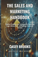 The Sales and Marketing Handbook: Practical Strategies and Techniques for Generating Leads, Closing Deals, and Building a Successful Business