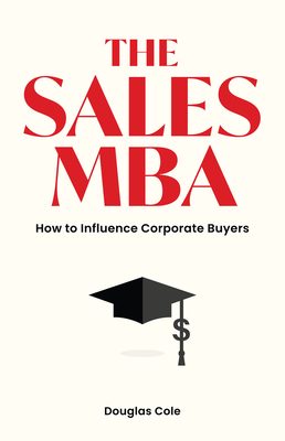 The Sales MBA: How to Influence Corporate Buyers - Cole, Douglas