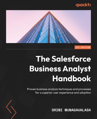 The Salesforce Business Analyst Handbook: Proven business analysis techniques and processes for a superior user experience and adoption - Munagavalasa, Srini