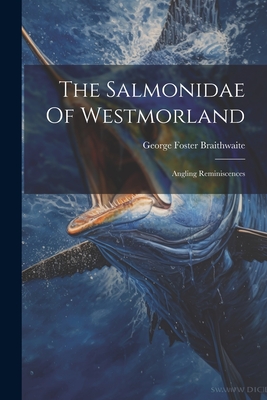 The Salmonidae Of Westmorland: Angling Reminiscences - Braithwaite, George Foster