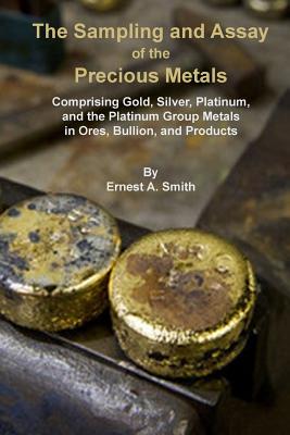 The Sampling and Assay of the Precious Metals - Smith, Ernest a