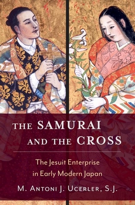 The Samurai and the Cross: The Jesuit Enterprise in Early Modern Japan - Ucerler, M Antoni J