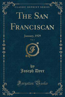 The San Franciscan, Vol. 3: January, 1929 (Classic Reprint) - Dyer, Joseph