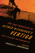 The San Francisco of Alfred Hitchcock's Vertigo: Place, Pilgrimage, and Commemoration - Cunningham, Douglas A