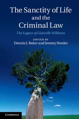 The Sanctity of Life and the Criminal Law: The Legacy of Glanville Williams - Baker, Dennis J. (Editor), and Horder, Jeremy (Editor)