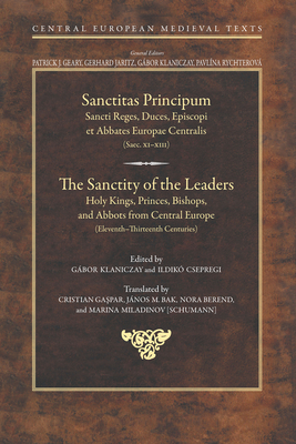 The Sanctity of the Leaders: Holy Kings, Princes, Bishops and Abbots from Central Europe (11th to 13th Centuries) - Klaniczay, Gbor (Editor), and Csepregi, Ildik? (Editor)