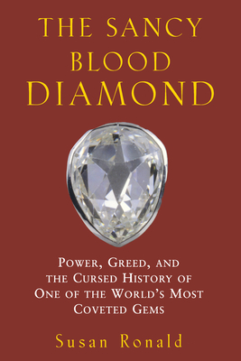The Sancy Blood Diamond: Power, Greed, and the Cursed History of One of the World's Most Coveted Gems - Ronald, Susan