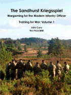 The Sandhurst Kriegsspiel Wargaming for the Modern Infantry Officer Training for War: Volume 1