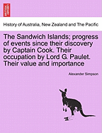 The Sandwich Islands; Progress of Events Since Their Discovery by Captain Cook. Their Occupation by Lord George Paulet. Their Value and Importance