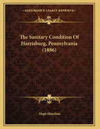 The Sanitary Condition of Harrisburg, Pennsylvania (1886)