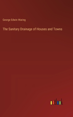 The Sanitary Drainage of Houses and Towns - Waring, George Edwin