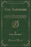 The Sapphire: A Collection of Graphic and Entertaining Tales, Brilliant Poems and Essays, Gleaned Chiefly from Fugitive Literature of the Nineteenth Century (Classic Reprint)