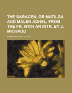 The Saracen, or Matilda and Malek Adhel, from the Fr. with an Intr. by J. Michaud