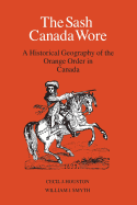 The Sash Canada Wore: A Historical Geography of the Orange Order in Canada