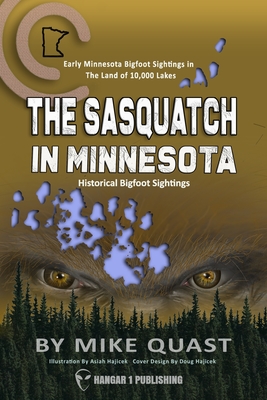 The Sasquatch in Minnesota: Early Minnesota Bigfoot Sightings in The Land of 10,000 Lakes - Quast, Mike