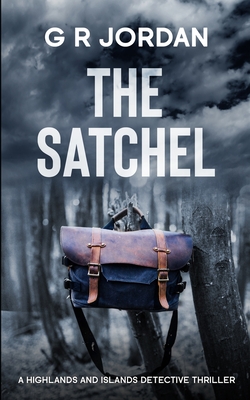 The Satchel: A Highlands and Islands Detective Thriller - Jordan, G R