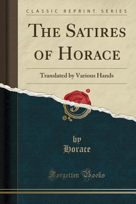 The Satires of Horace: Translated by Various Hands (Classic Reprint) - Horace, Horace