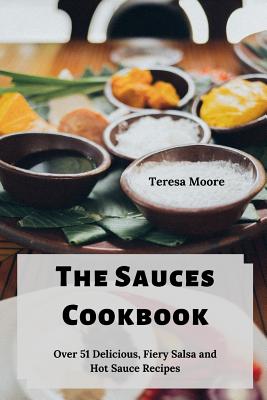 The Sauces Cookbook: Over 51 Delicious, Fiery Salsa and Hot Sauce Recipes - Moore, Teresa