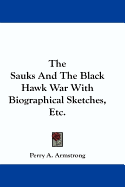 The Sauks and the Black Hawk War with Biographical Sketches, Etc.