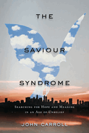 The Saviour Syndrome: Searching for Hope and Meaning in an Age of Unbelief