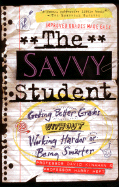 The Savvy Student: Getting Better Grades Without Working Harder or Being Smarter