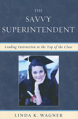 The Savvy Superintendent: Leading Instruction to the Top of the Class - Wagner, Linda K