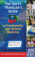 The Savvy Traveler's Guide to Homeopathy and Natural Medicine: Tips to Stay Healthy Wherever You Go!
