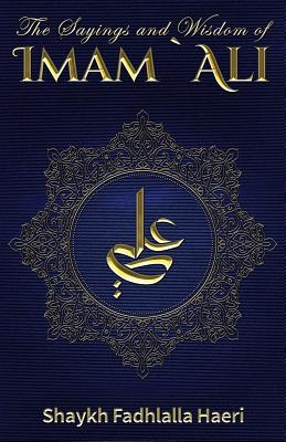 The Sayings and Wisdom of Imam Ali - Haeri, Shaykh Fadhlalla (Compiled by), and Yate, Asadullah Ad-Dhakir (Translated by)