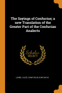 The Sayings of Confucius; A New Translation of the Greater Part of the Confucian Analects