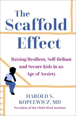 The Scaffold Effect: Raising Resilient, Self-Reliant and Secure Kids in an Age of Anxiety - Koplewicz, Harold