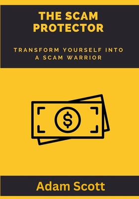 The Scam Protector: Transform yourself into a scam warrior - Scott, Adam