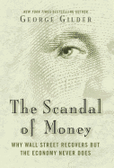 The Scandal of Money: Why Wall Street Recovers But the Economy Never Does