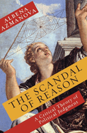 The Scandal of Reason: A Critical Theory of Political Judgment