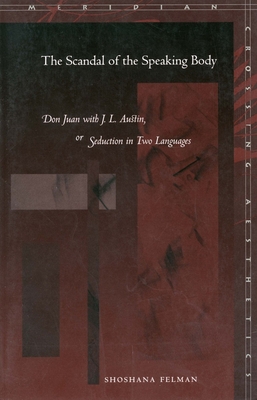 The Scandal of the Speaking Body: Don Juan with J. L. Austin, or Seduction in Two Languages - Felman, Shoshana, and Cavell, Stanley (Foreword by), and Butler, Judith, Professor (Foreword by)
