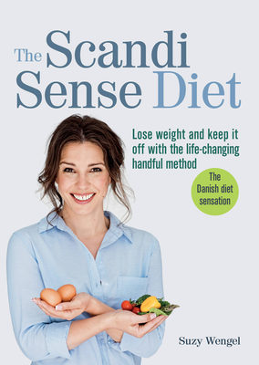 The Scandi Sense Diet: Lose Weight and Keep It Off with the Life-Changing Handful Method - Wengel, Suzy