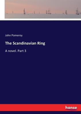 The Scandinavian Ring: A novel. Part 3 - Pomeroy, John