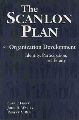 The Scanlon Plan for Organization Development: Identity, Participation, and Equity - Frost, Carl F, and Wakely, John H, and Ruh, Robert A