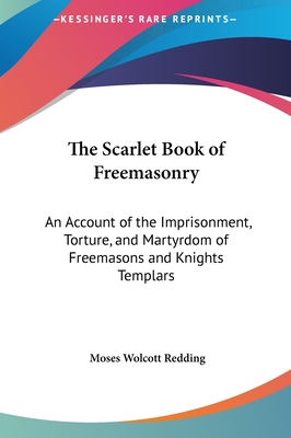 The Scarlet Book of Freemasonry: An Account of the Imprisonment, Torture, and Martyrdom of Freemasons and Knights Templars - Redding, Moses Wolcott