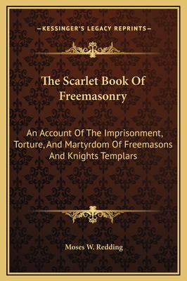 The Scarlet Book Of Freemasonry: An Account Of The Imprisonment, Torture, And Martyrdom Of Freemasons And Knights Templars - Redding, Moses W