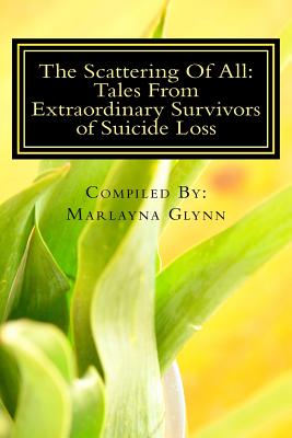 The Scattering Of All: Tales From Extraordinary Survivors of Suicide Loss - Glynn, Marlayna