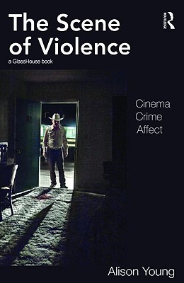 The Scene of Violence: Cinema, Crime, Affect - Young, Alison, Dr.