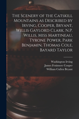 The Scenery of the Catskill Mountains as Described by Irving, Cooper, Bryant, Willis Gaylord Clark, N.P. Willis, Miss Martineau, Tyrone Power, Park Benjamin, Thomas Cole, Bayard Taylor - Irving, Washington 1783-1859 (Creator), and Cooper, James Fenimore (Creator), and Bryant, William Cullen 1794-1878 (Creator)