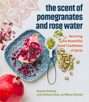 The Scent of Pomegranates and Rose Water: Reviving the Beautiful Food Traditions of Syria - Salloum, Habeeb, and Salloum Elias, Leila, and Salloum, Muna
