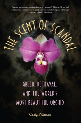 The Scent of Scandal: Greed, Betrayal, and the World's Most Beautiful Orchid - Pittman, Craig
