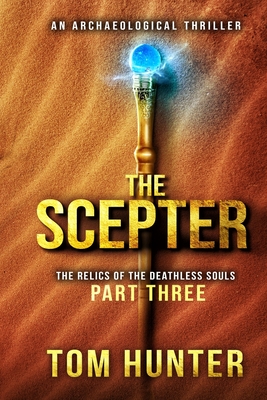 The Scepter: An Archaeological Thriller: The Relics of the Deathless Souls, part 3 - Hunter, Tom