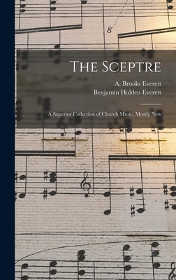 The Sceptre: a Superior Collection of Church Music, Mostly New - Everett, A Brooks (Creator), and Everett, Benjamin Holden