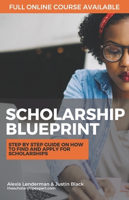 The Scholarship Blueprint: Step-By-Step Guide on How to Find and Apply for Scholarships - Black, Justin, and Lenderman, Alexis