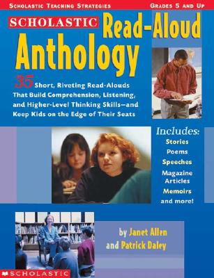 The Scholastic Read-Aloud Anthology: 35 Short, Riveting Read-Alouds That Build Comprehension, Listening, and Higher-Level Thinking Skills--And Keep Kids on the Edge of Their Seats - Allen, Janet, and Daley, Patrick