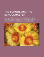 The School and the Schoolmaster (Volume 2); A Manual for the Use of Teachers, Employers, Trustees, Inspectors, &C., &C., of Common Schools - Potter, Alonzo