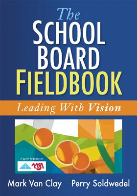 The School Board Fieldbook: Leading with Vision - Van Clay, Mark, and Soldwedel, Perry